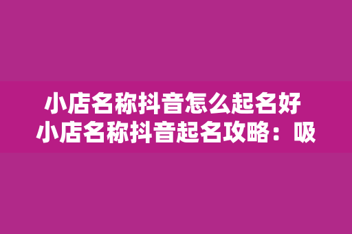 小店名称抖音怎么起名好 小店名称抖音起名攻略：吸睛、易记、符合品牌形象