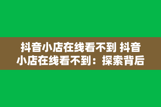 抖音小店在线看不到 抖音小店在线看不到：探索背后的原因与解决方案