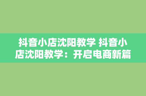 抖音小店沈阳教学 抖音小店沈阳教学：开启电商新篇章