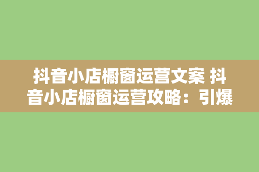 抖音小店橱窗运营文案 抖音小店橱窗运营攻略：引爆流量，提升转化率