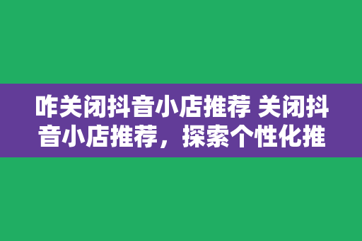 咋关闭抖音小店推荐 关闭抖音小店推荐，探索个性化推荐背后的秘密