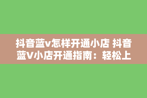 抖音蓝v怎样开通小店 抖音蓝V小店开通指南：轻松上手，一步到位