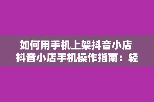 如何用手机上架抖音小店 抖音小店手机操作指南：轻松上架，开启电商之旅！