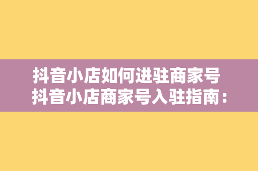 抖音小店如何进驻商家号 抖音小店商家号入驻指南：轻松开启电商之旅