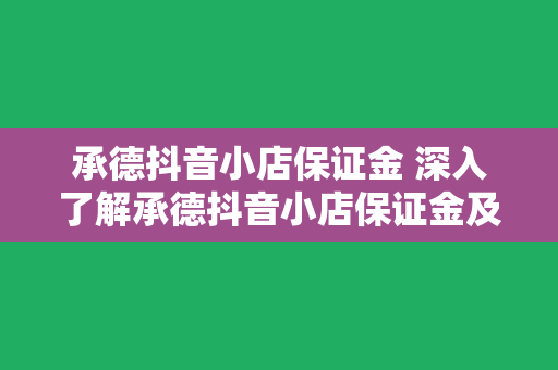 承德抖音小店保证金 深入了解承德抖音小店保证金及相关政策