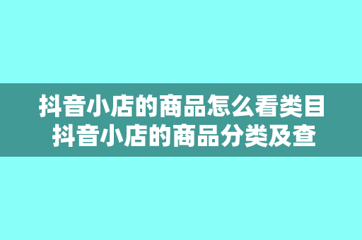 抖音小店的商品怎么看类目 抖音小店的商品分类及查看方法详解