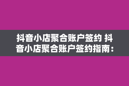 抖音小店聚合账户签约 抖音小店聚合账户签约指南：一站式解决抖音小店运营难题