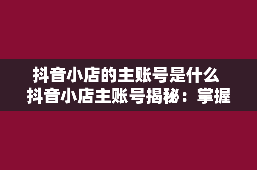 抖音小店的主账号是什么 抖音小店主账号揭秘：掌握核心玩法，开启电商变现之旅