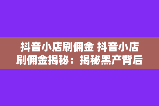 抖音小店刷佣金 抖音小店刷佣金揭秘：揭秘黑产背后的秘密武器