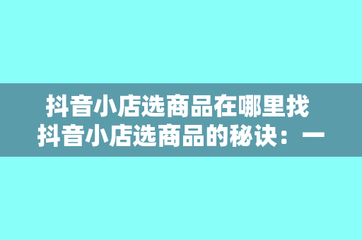 抖音小店选商品在哪里找 抖音小店选商品的秘诀：一站式选品、运营与推广策略