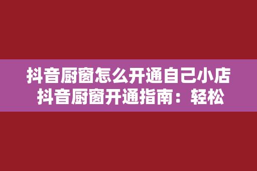 抖音厨窗怎么开通自己小店 抖音厨窗开通指南：轻松打造自己的小店