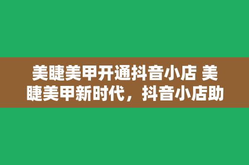 美睫美甲开通抖音小店 美睫美甲新时代，抖音小店助力行业蓬勃发展