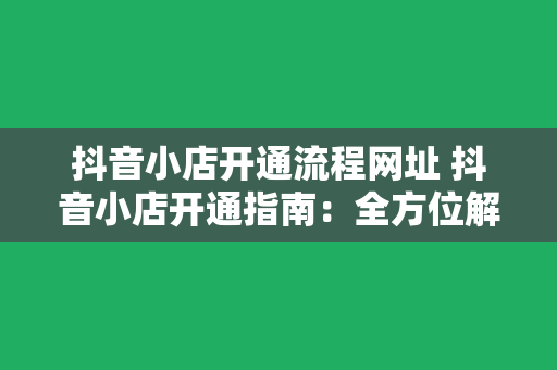 抖音小店开通流程网址 抖音小店开通指南：全方位解析流程与运营策略