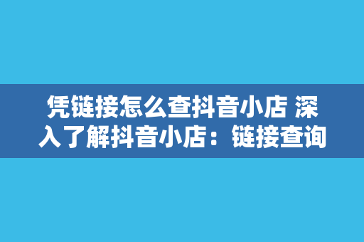 凭链接怎么查抖音小店 深入了解抖音小店：链接查询、运营技巧与未来发展