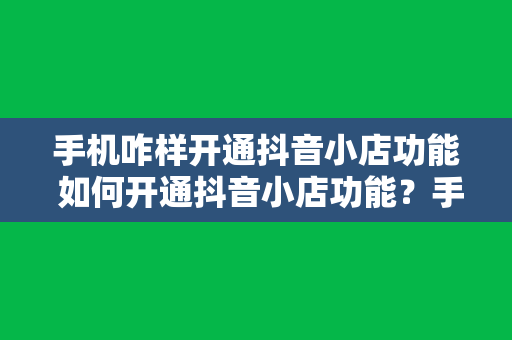 手机咋样开通抖音小店功能 如何开通抖音小店功能？手机操作指南详解