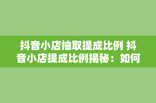 抖音小店抽取提成比例 抖音小店提成比例揭秘：如何让你的收益最大化？