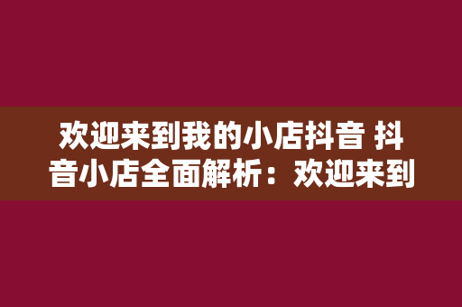 欢迎来到我的小店抖音 抖音小店全面解析：欢迎来到我的小店抖音