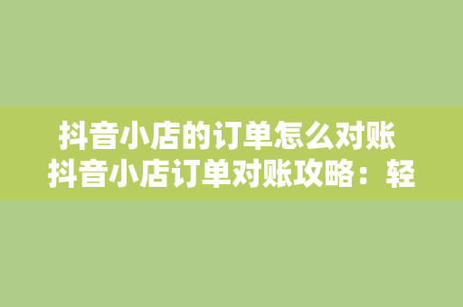 抖音小店的订单怎么对账 抖音小店订单对账攻略：轻松管理财务，提升经营效率