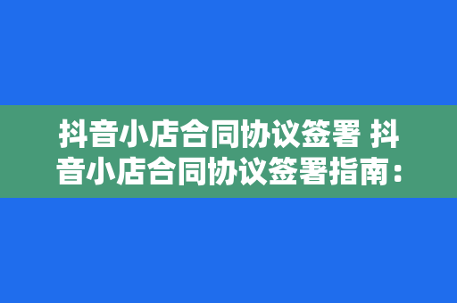 抖音小店合同协议签署 抖音小店合同协议签署指南：全面解析合同条款与签署流程