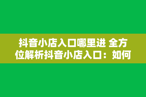 抖音小店入口哪里进 全方位解析抖音小店入口：如何进入及运营策略