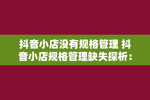 抖音小店没有规格管理 抖音小店规格管理缺失探析：挑战与机遇并存