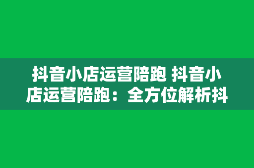 抖音小店运营陪跑 抖音小店运营陪跑：全方位解析抖音小店运营策略与实操指南