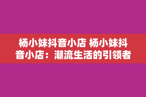 杨小妹抖音小店 杨小妹抖音小店：潮流生活的引领者