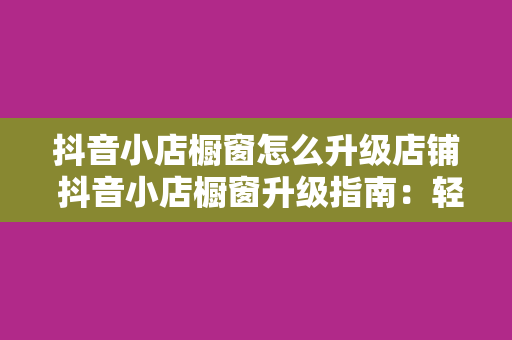 抖音小店橱窗怎么升级店铺 抖音小店橱窗升级指南：轻松提升店铺曝光度和销售额