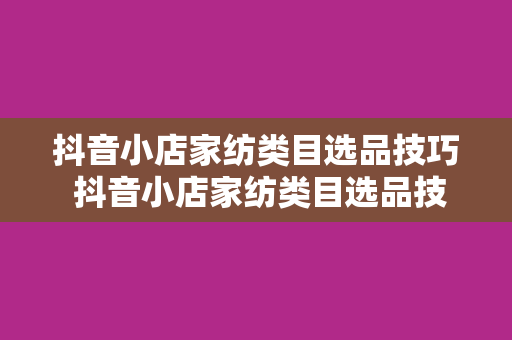 抖音小店家纺类目选品技巧 抖音小店家纺类目选品技巧：家居舒适度的提升之道