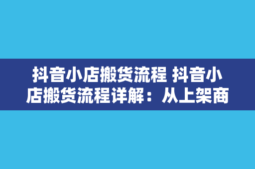 抖音小店搬货流程 抖音小店搬货流程详解：从上架商品到物流跟踪一手掌握