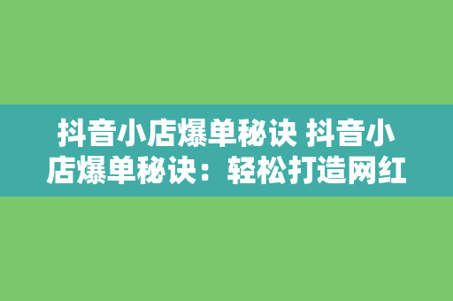 抖音小店爆单秘诀 抖音小店爆单秘诀：轻松打造网红店铺的秘密武器