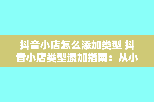 抖音小店怎么添加类型 抖音小店类型添加指南：从小店创建到商品分类一网打尽