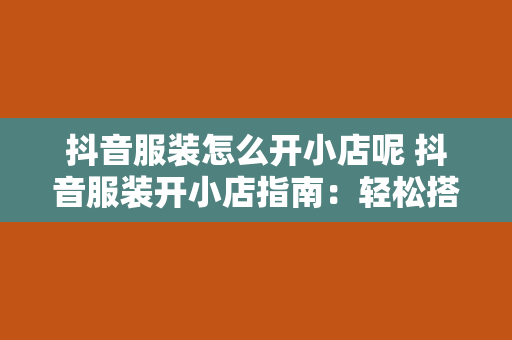 抖音服装怎么开小店呢 抖音服装开小店指南：轻松搭建个性化店铺