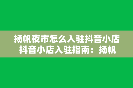 扬帆夜市怎么入驻抖音小店 抖音小店入驻指南：扬帆夜市攻略篇