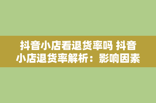 抖音小店看退货率吗 抖音小店退货率解析：影响因素、应对策略与优化建议