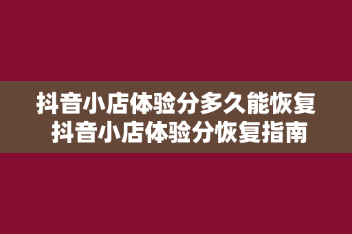 抖音小店体验分多久能恢复 抖音小店体验分恢复指南：了解恢复时间、影响因素及提升方法