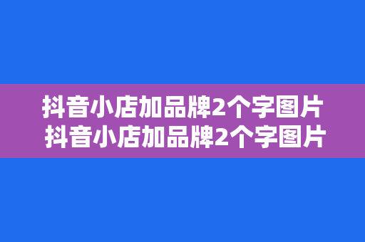 抖音小店加品牌2个字图片 抖音小店加品牌2个字图片的设计与应用