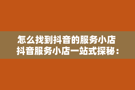 怎么找到抖音的服务小店 抖音服务小店一站式探秘：玩法、技巧与攻略