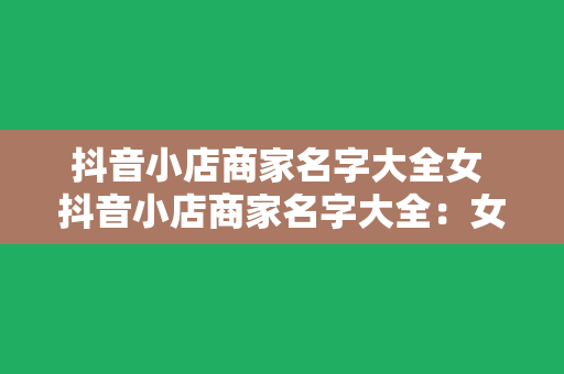 抖音小店商家名字大全女 抖音小店商家名字大全：女性时尚与生活一站式购物平台