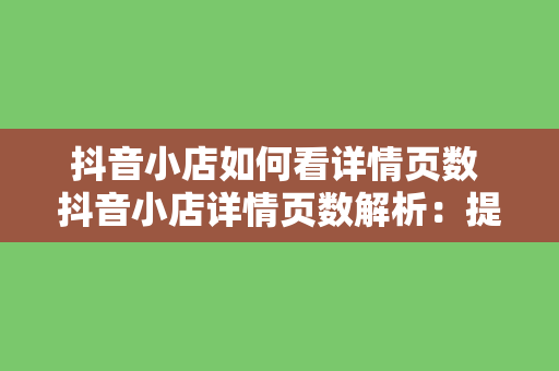 抖音小店如何看详情页数 抖音小店详情页数解析：提高转化率的关键因素