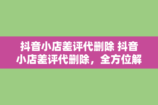 抖音小店差评代删除 抖音小店差评代删除，全方位解析电商口碑管理策略