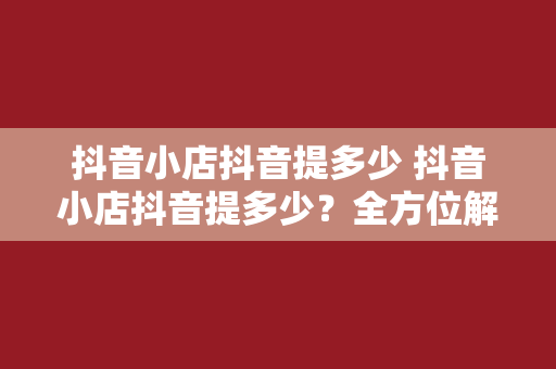 抖音小店抖音提多少 抖音小店抖音提多少？全方位解析抖音小店提佣规则与盈利策略