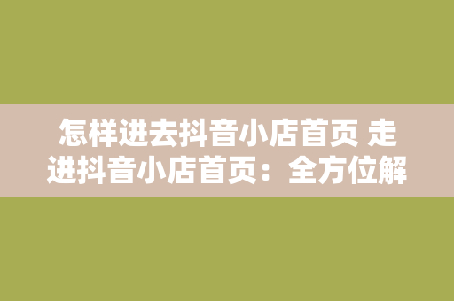 怎样进去抖音小店首页 走进抖音小店首页：全方位解析抖音小店运营攻略