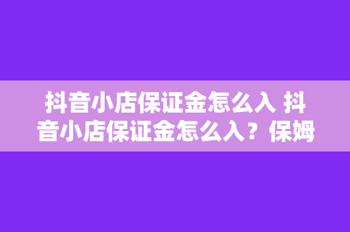 抖音小店保证金怎么入 抖音小店保证金怎么入？保姆级攻略带你详细了解！