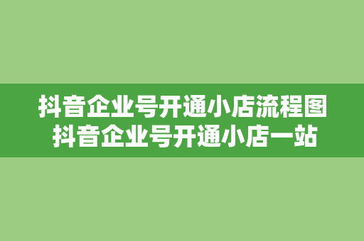 抖音企业号开通小店流程图 抖音企业号开通小店一站式指南