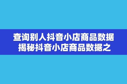 查询别人抖音小店商品数据 揭秘抖音小店商品数据之谜：如何查询并深度分析别人的小店策略？