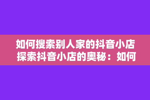 如何搜索别人家的抖音小店 探索抖音小店的奥秘：如何精准搜索并深度了解别人家的抖音小店