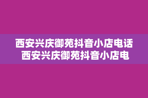 西安兴庆御苑抖音小店电话 西安兴庆御苑抖音小店电话揭秘：一分钟带你了解全方位信息