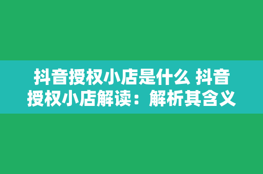 抖音授权小店是什么 抖音授权小店解读：解析其含义、功能与优势