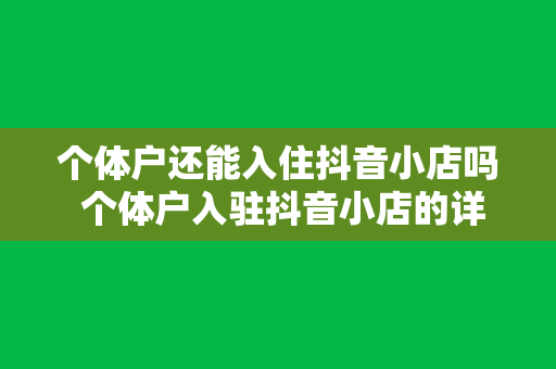 个体户还能入住抖音小店吗 个体户入驻抖音小店的详细指南和相关问题解答